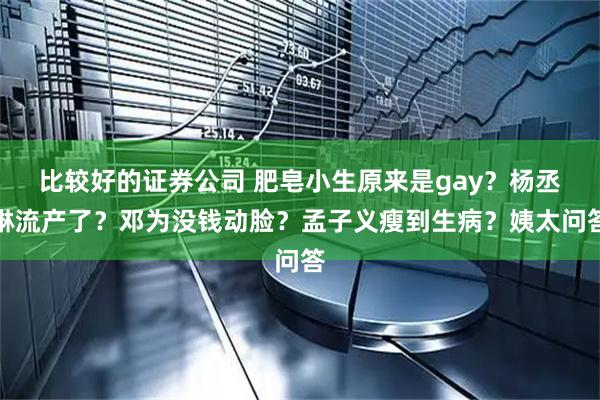 比较好的证券公司 肥皂小生原来是gay？杨丞琳流产了？邓为没钱动脸？孟子义瘦到生病？姨太问答