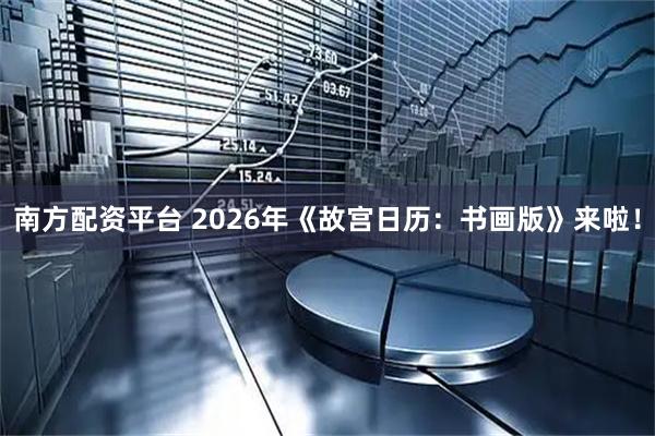 南方配资平台 2026年《故宫日历：书画版》来啦！