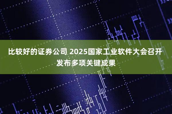 比较好的证券公司 2025国家工业软件大会召开 发布多项关键成果