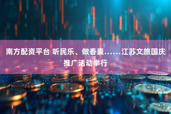 南方配资平台 听民乐、做香囊……江苏文旅国庆推广活动举行