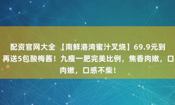 配资官网大全 【南鲜港湾蜜汁叉烧】69.9元到手2斤！再送5包酸梅酱！九瘦一肥完美比例，焦香肉嫩，口感不柴！