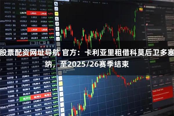 股票配资网址导航 官方：卡利亚里租借科莫后卫多塞纳，至2025/26赛季结束