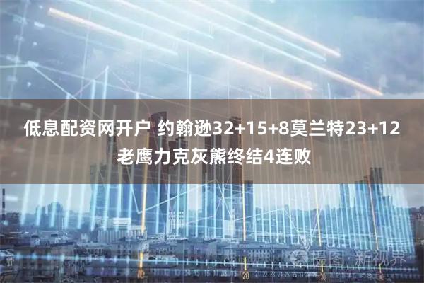 低息配资网开户 约翰逊32+15+8莫兰特23+12 老鹰力克灰熊终结4连败