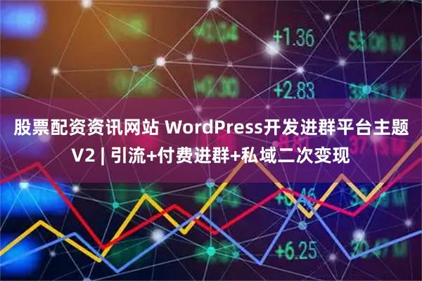 股票配资资讯网站 WordPress开发进群平台主题V2 | 引流+付费进群+私域二次变现