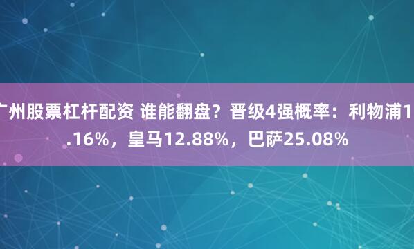 广州股票杠杆配资 谁能翻盘？晋级4强概率：利物浦12.16%，皇马12.88%，巴萨25.08%